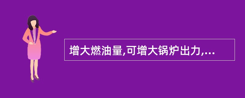 增大燃油量,可增大锅炉出力,提高锅炉的热效率。( )