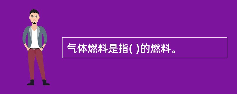 气体燃料是指( )的燃料。