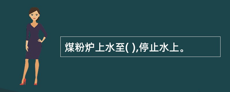 煤粉炉上水至( ),停止水上。