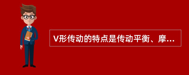 V形传动的特点是传动平衡、摩擦力较大、()。