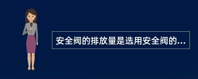 安全阀的排放量是选用安全阀的最关键的问题。( )