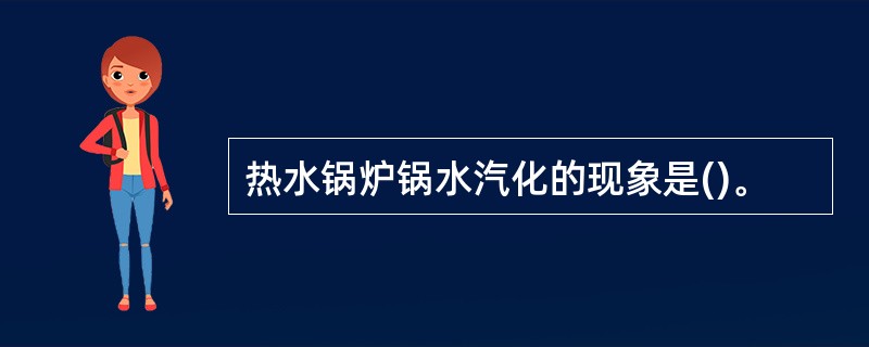 热水锅炉锅水汽化的现象是()。