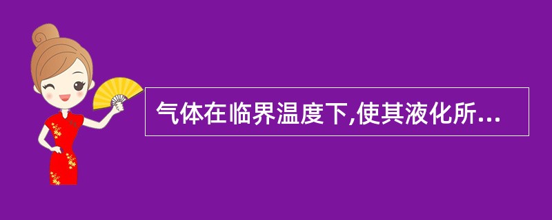 气体在临界温度下,使其液化所需要的最小压力,称之为( )。