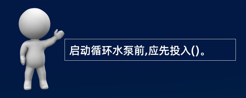 启动循环水泵前,应先投入()。