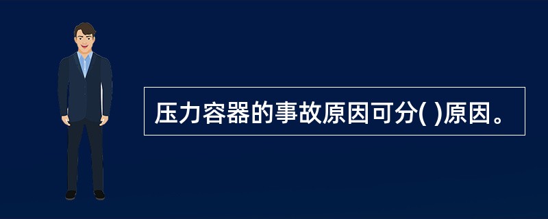 压力容器的事故原因可分( )原因。