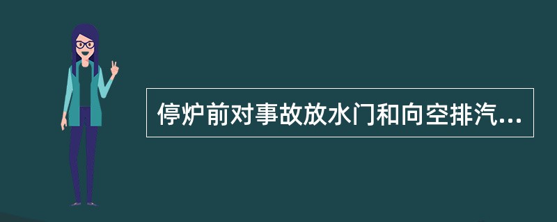 停炉前对事故放水门和向空排汽门应确认处于良好备用状态。( )