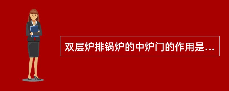 双层炉排锅炉的中炉门的作用是( )。