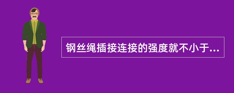 钢丝绳插接连接的强度就不小于该绳最小破断拉力的()