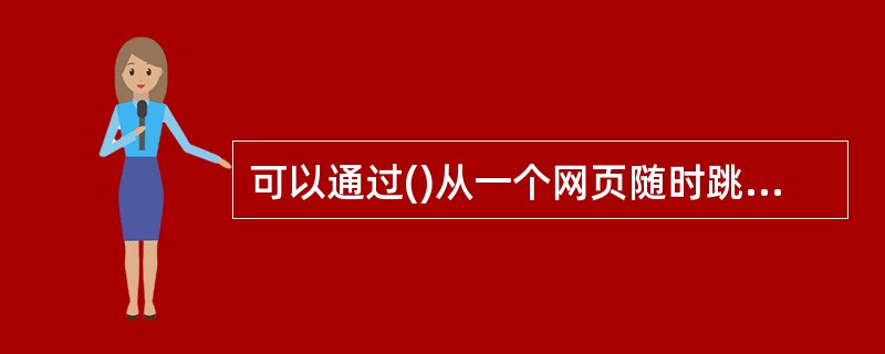 可以通过()从一个网页随时跳转到本网站甚至其他网站的网页中。