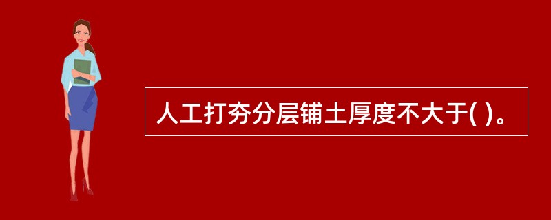 人工打夯分层铺土厚度不大于( )。