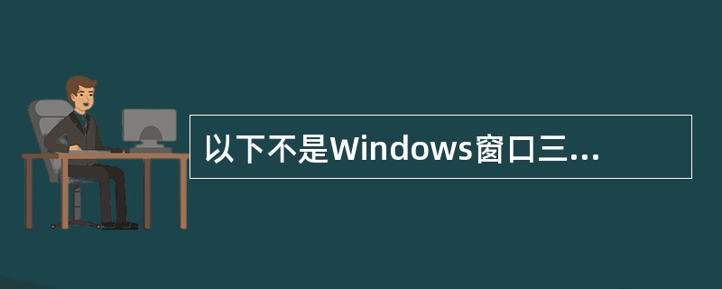 以下不是Windows窗口三大类中的一类是(),是Windows窗口三大类中的一