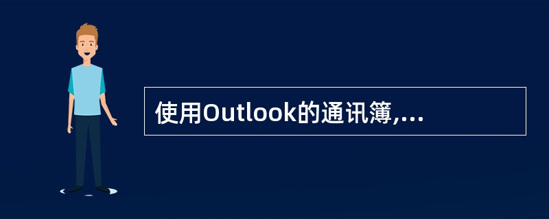 使用Outlook的通讯簿,可以很好管理邮件,下列说法正确的是____。