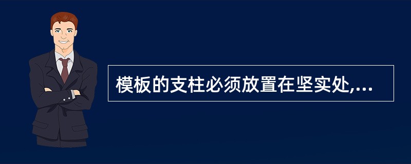 模板的支柱必须放置在坚实处,底部()。