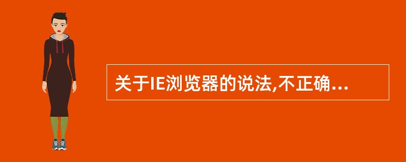 关于IE浏览器的说法,不正确的是______。