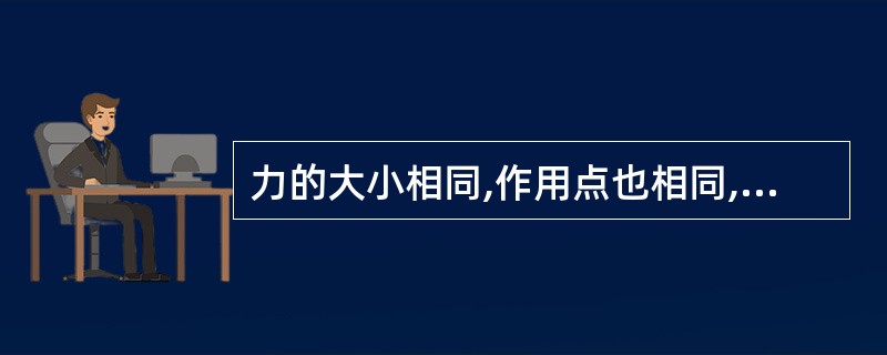 力的大小相同,作用点也相同,力的作用方向不同,分别作用在两个相同物体上,其作用力