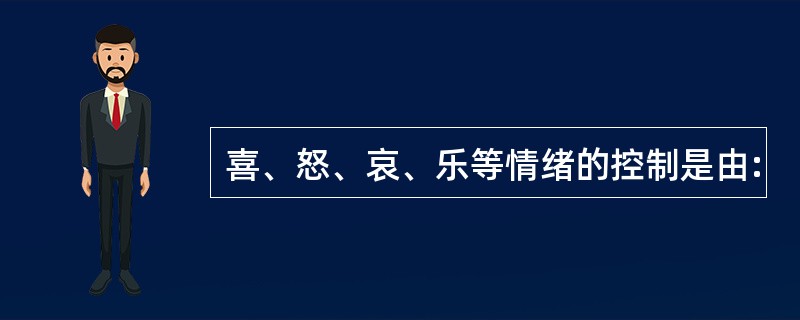喜、怒、哀、乐等情绪的控制是由: