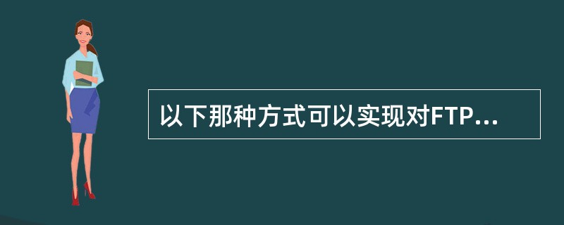 以下那种方式可以实现对FTP站点的访问______。