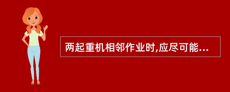 两起重机相邻作业时,应尽可能使用大幅度旋转。