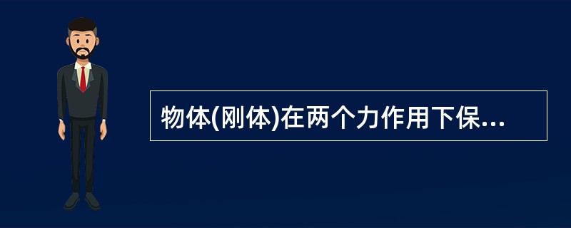 物体(刚体)在两个力作用下保持平衡的条件是:这两个力的大小相等,方向相反,且作用