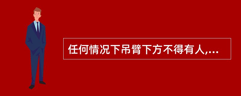 任何情况下吊臂下方不得有人,但吊物可从人的上方通过。()