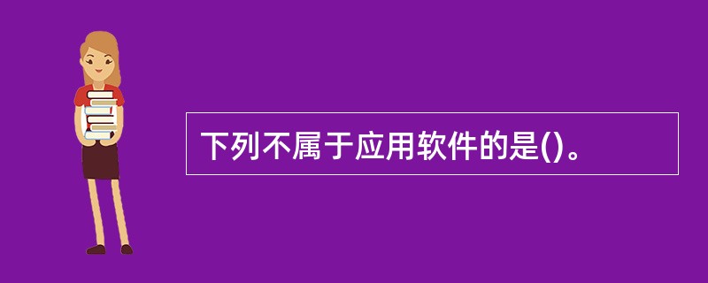 下列不属于应用软件的是()。