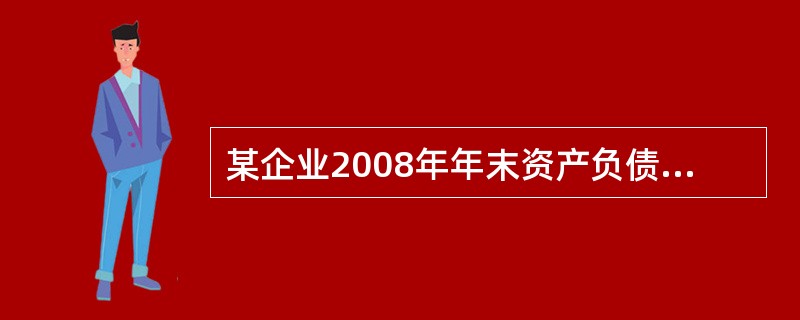 某企业2008年年末资产负债表反映的资产总额为840万元、负债总额为552万元,