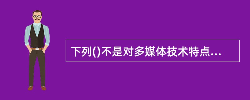 下列()不是对多媒体技术特点的描述。