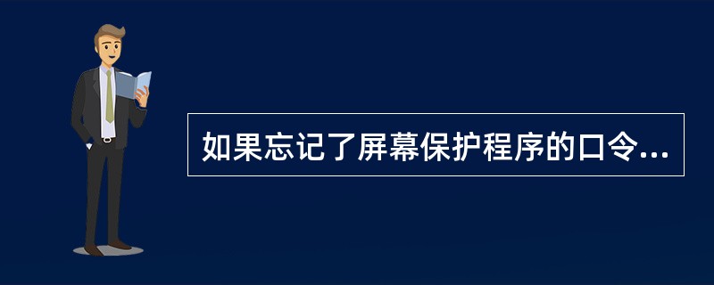 如果忘记了屏幕保护程序的口令,要想以后不再因忘记屏幕保护程序的口令而无法退出屏保