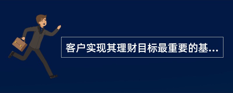 客户实现其理财目标最重要的基础是( )。