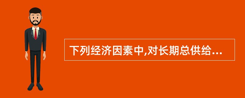 下列经济因素中,对长期总供给有决定性影响的有( )。