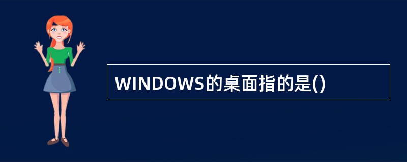 WINDOWS的桌面指的是()