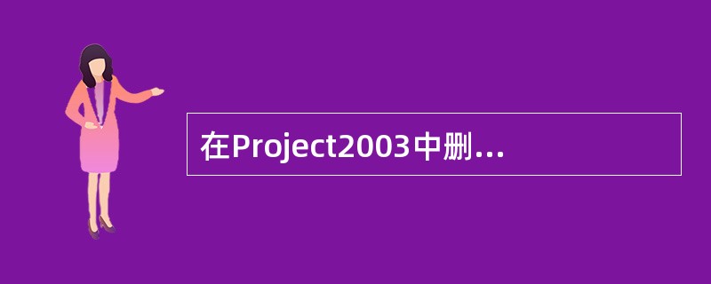 在Project2003中删除任务,需要打开()文档,并切换到在甘特图视图。