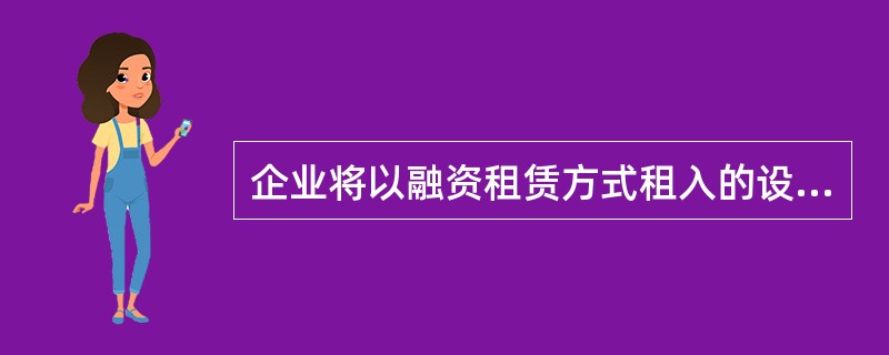 企业将以融资租赁方式租入的设备确认为固定资产,这体现了会计信息质量豹( )要求。