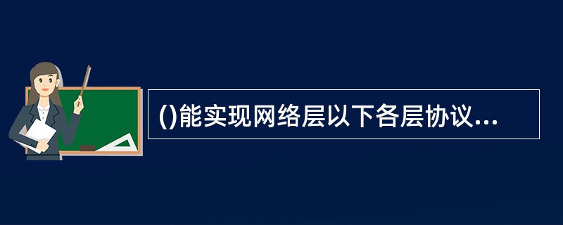 ()能实现网络层以下各层协议的转换,并提供一个网络层,处理网际功能,实现子网互连