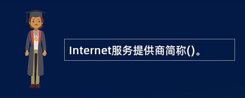 Internet服务提供商简称()。