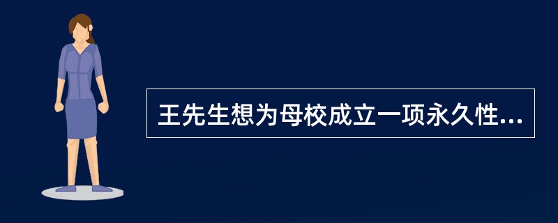 王先生想为母校成立一项永久性奖学金,现在投资400000元,年利率为8%,则该项