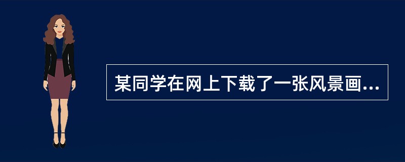 某同学在网上下载了一张风景画欲设为桌面墙纸,他应该在“显示属于”对话框中的“背景