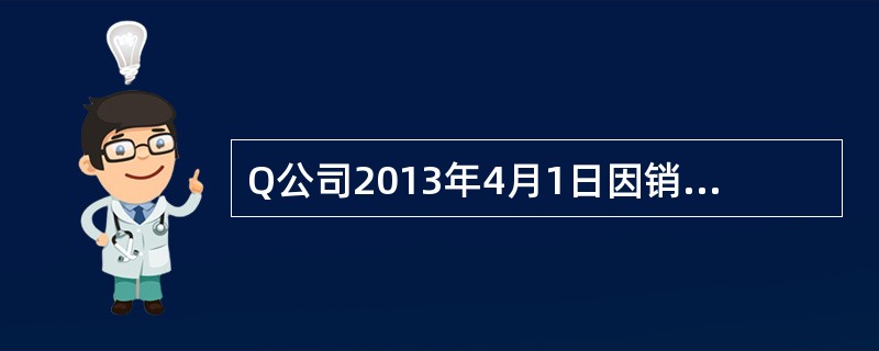 Q公司2013年4月1日因销售商品收到一张期限为6个月的带息商业汇票,票据面值为