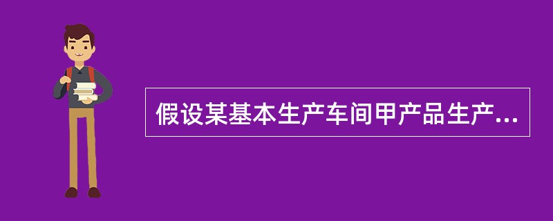 假设某基本生产车间甲产品生产工时为1 120小时,乙产品生产工时为640小时,本