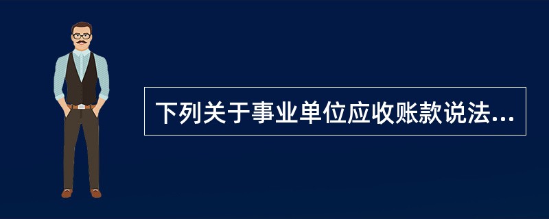 下列关于事业单位应收账款说法错误的是( )。A、逾期三年且有确凿证据表明确实无法