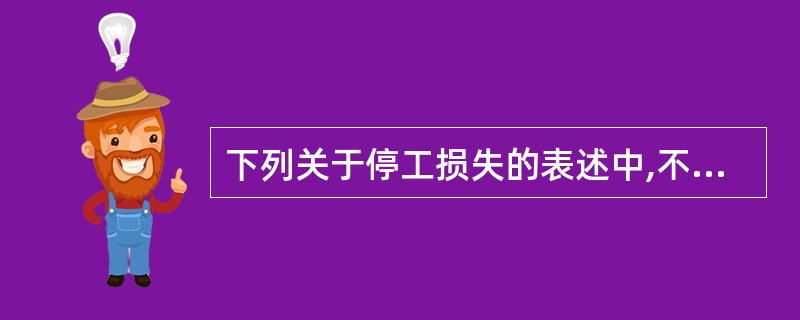 下列关于停工损失的表述中,不正确的是( )。A、应由过失单位或保险公司负担的赔款