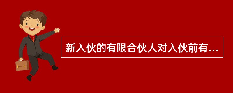 新入伙的有限合伙人对入伙前有限合伙企业的债务,以其实缴的出资额为限承担责任。判断