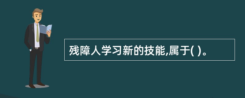 残障人学习新的技能,属于( )。