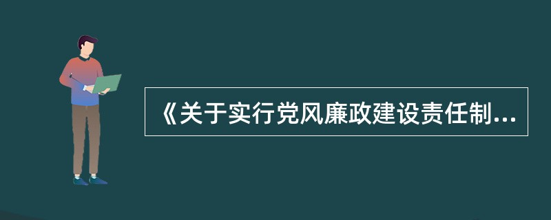 《关于实行党风廉政建设责任制的规定》规定,在责任内容中,强化权力制约和监督提出要