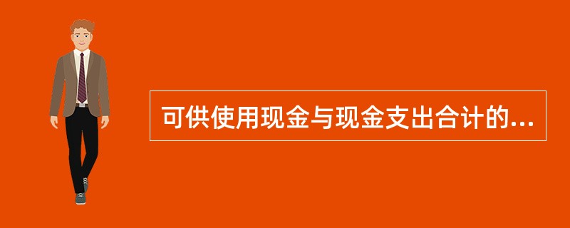 可供使用现金与现金支出合计的差额指的是( )。A、现金支出B、现金余缺C、可供使