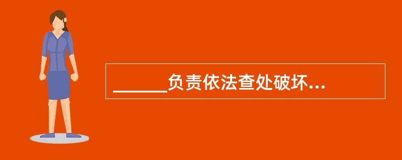 ______负责依法查处破坏电力设施或哄抢、盗窃电力设施器材的案件。