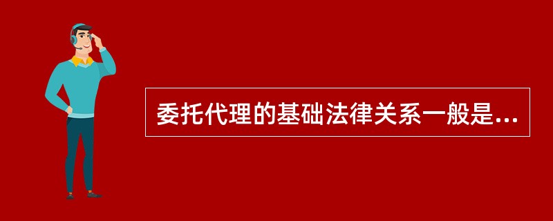 委托代理的基础法律关系一般是劳务合同关系。委托代理人为被代理人的利益需要转托他人