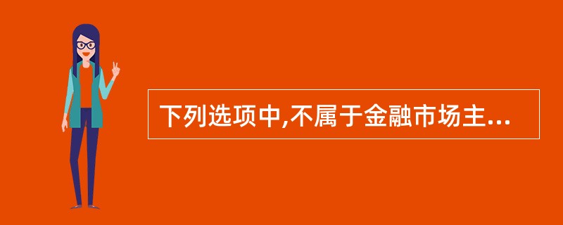 下列选项中,不属于金融市场主体的是( )。