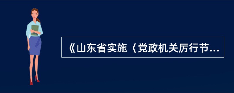 《山东省实施〈党政机关厉行节约反对浪费条例〉办法》规定,以省委、省政府名义开展的