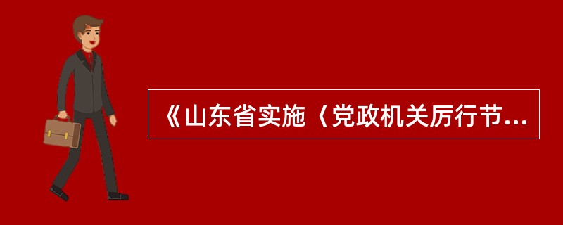 《山东省实施〈党政机关厉行节约反对浪费条例〉办法》规定,严格差旅费预算管理,从严